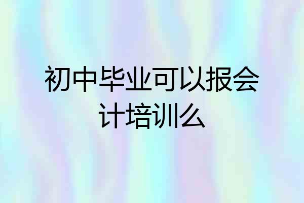 初中毕业可以报会计培训么