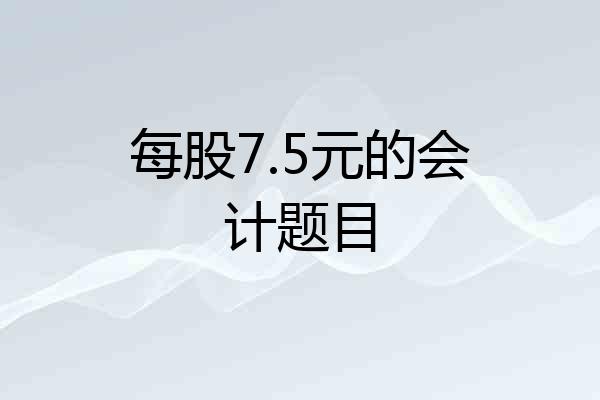 每股7.5元的会计题目