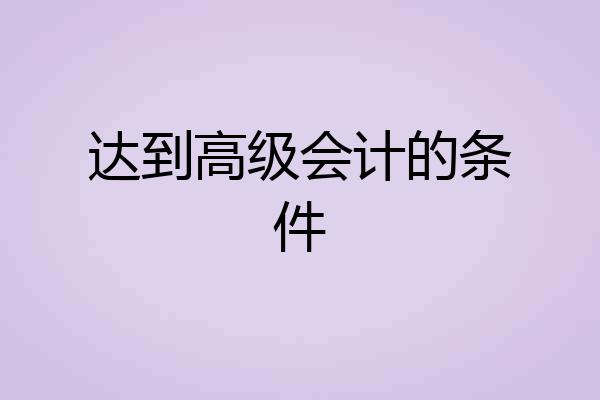 达到高级会计的条件