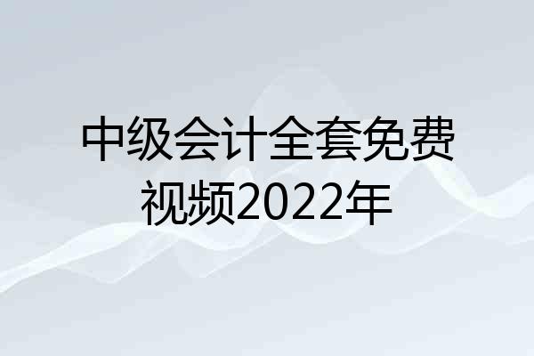 中级会计全套免费视频2022年