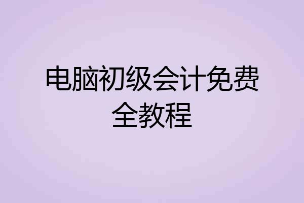 电脑初级会计免费全教程