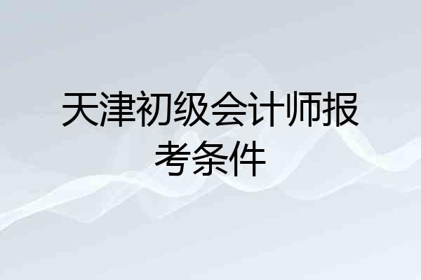 天津初级会计师报考条件