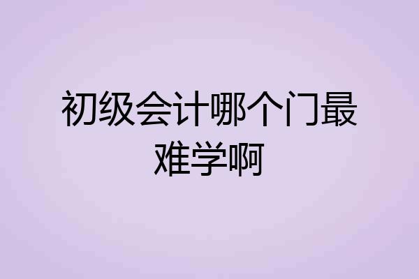 初级会计哪个门最难学啊