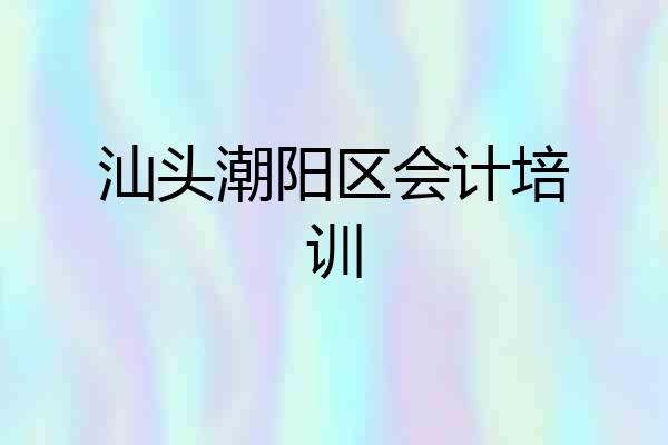 汕头潮阳区会计培训