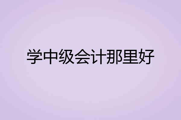 学中级会计那里好