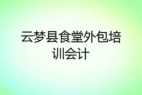 云梦县食堂外包培训会计