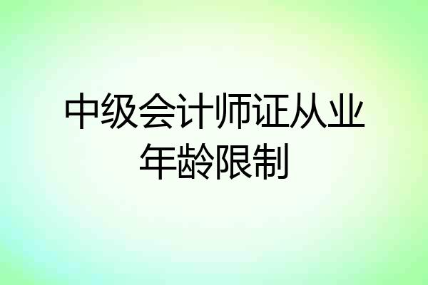 中级会计师证从业年龄限制
