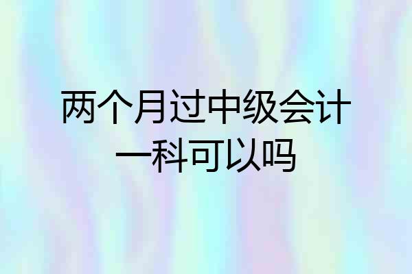 两个月过中级会计一科可以吗