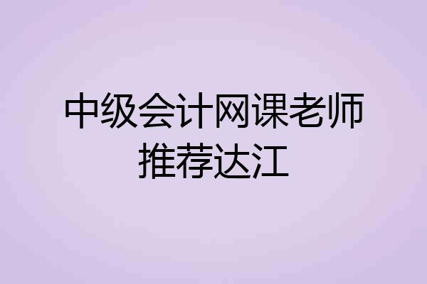中级会计网课老师推荐达江