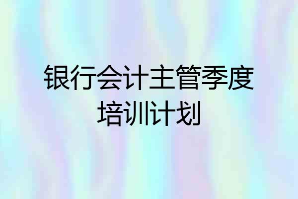 银行会计主管季度培训计划