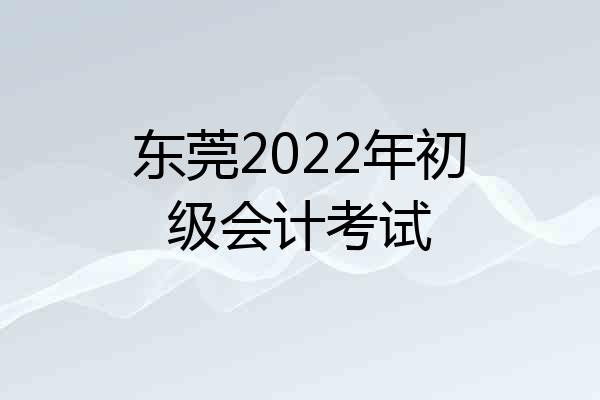 东莞2022年初级会计考试