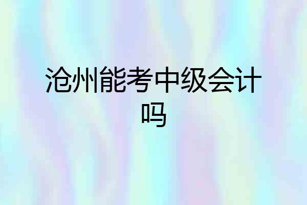 沧州能考中级会计吗