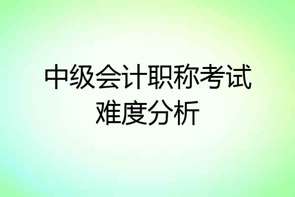 中级会计职称考试难度分析