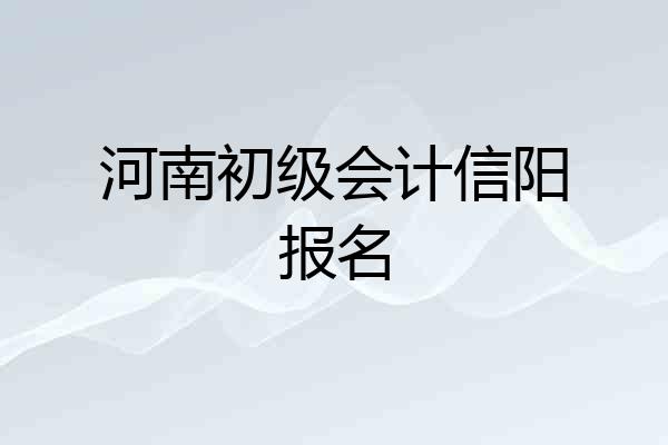 河南初级会计信阳报名