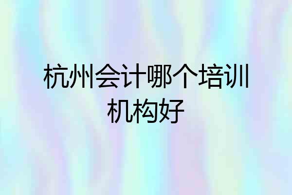 杭州会计哪个培训机构好