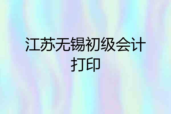 江苏无锡初级会计打印