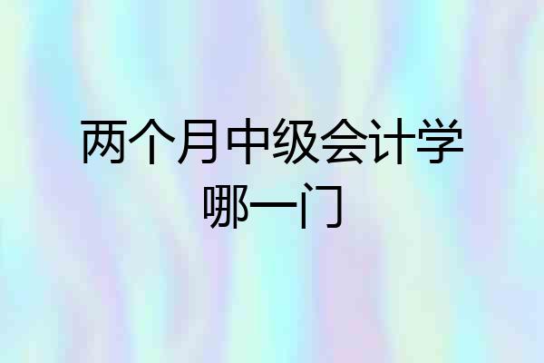 两个月中级会计学哪一门