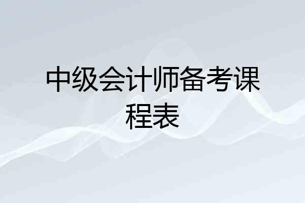 中级会计师备考课程表