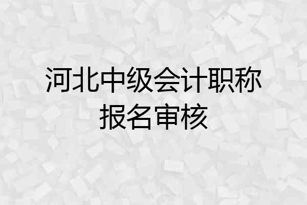 河北中级会计职称报名审核