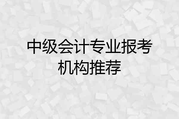 中级会计专业报考机构推荐