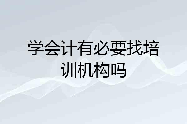 学会计有必要找培训机构吗