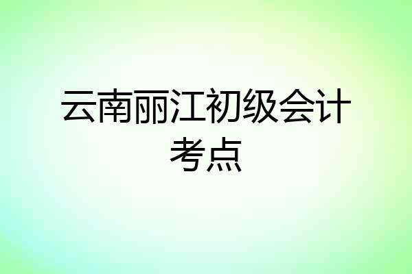 云南丽江初级会计考点