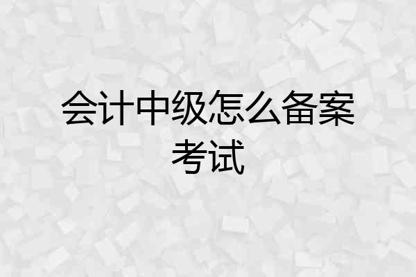 会计中级怎么备案考试