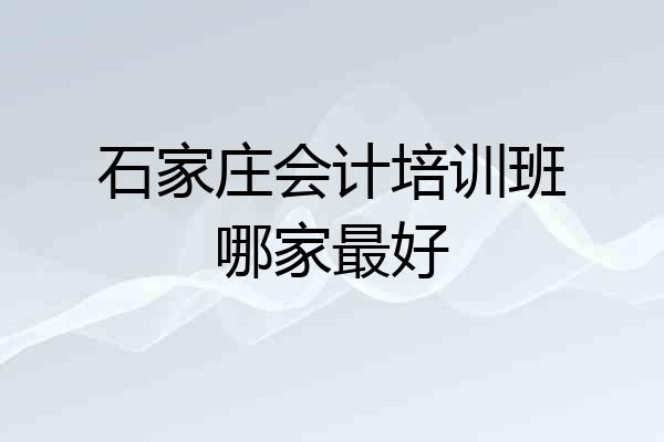 石家庄会计培训班哪家最好
