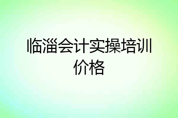 临淄会计实操培训价格