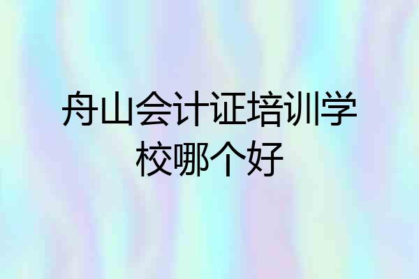 舟山会计证培训学校哪个好