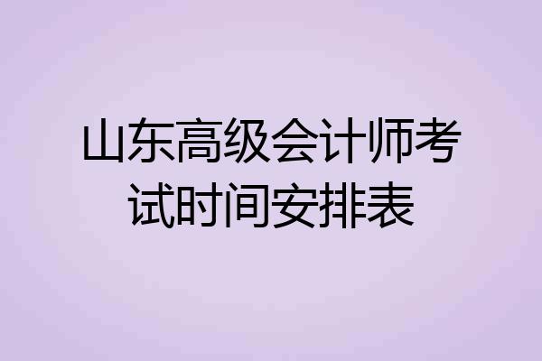 山东高级会计师考试时间安排表
