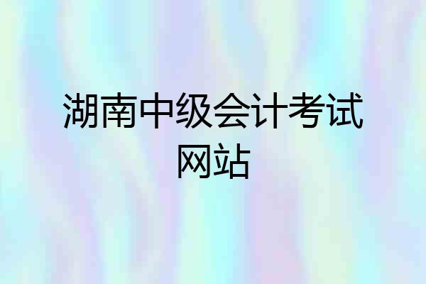 湖南中级会计考试网站