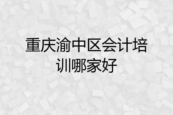 重庆渝中区会计培训哪家好