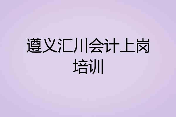 遵义汇川会计上岗培训