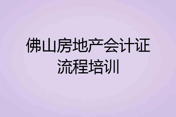 佛山房地产会计证流程培训