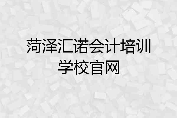 菏泽汇诺会计培训学校官网