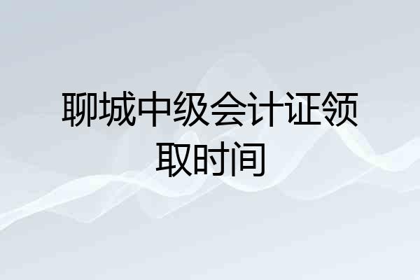 聊城中级会计证领取时间
