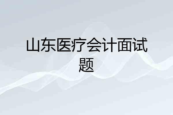 山东医疗会计面试题