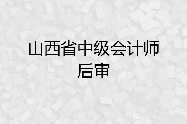 山西省中级会计师后审