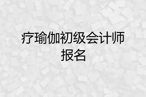 疗瑜伽初级会计师报名