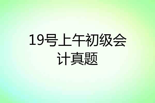 19号上午初级会计真题