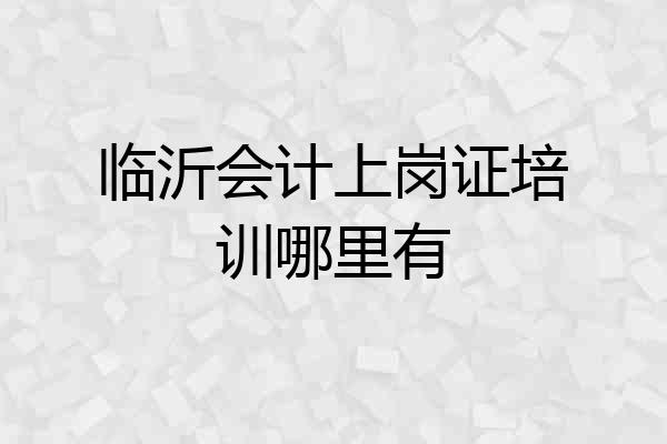 临沂会计上岗证培训哪里有