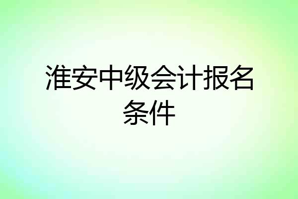 淮安中级会计报名条件