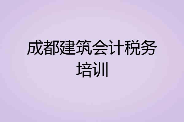 成都建筑会计税务培训