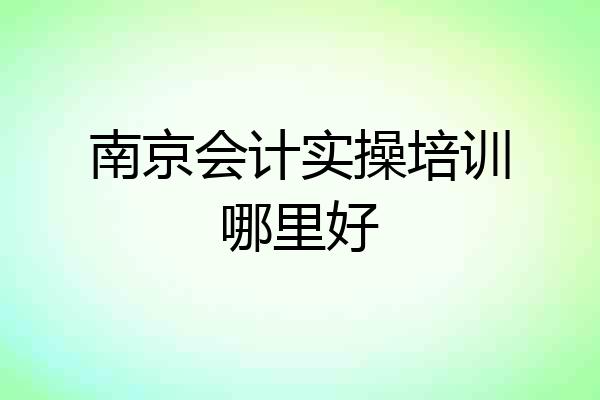 南京会计实操培训哪里好
