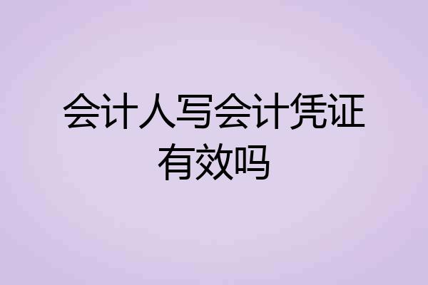 会计人写会计凭证有效吗