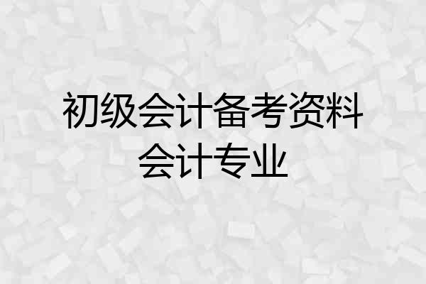 初级会计备考资料会计专业