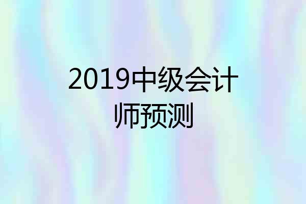 2019中级会计师预测
