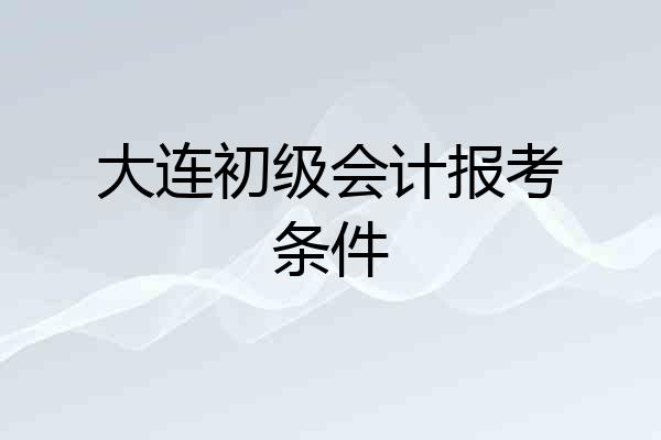 大连初级会计报考条件