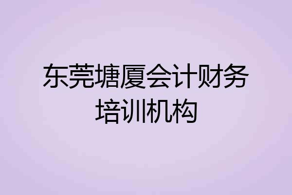 东莞塘厦会计财务培训机构